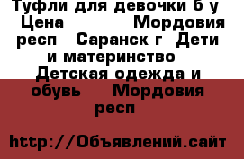 Туфли для девочки б/у. › Цена ­ 1 600 - Мордовия респ., Саранск г. Дети и материнство » Детская одежда и обувь   . Мордовия респ.